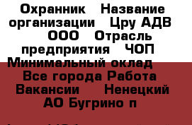 Охранник › Название организации ­ Цру АДВ777, ООО › Отрасль предприятия ­ ЧОП › Минимальный оклад ­ 1 - Все города Работа » Вакансии   . Ненецкий АО,Бугрино п.